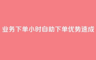 dy业务下单24小时自助下单优势速成