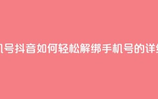抖音怎么解绑手机号 - 抖音如何轻松解绑手机号的详细步骤指南!