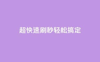 超快速刷:dy秒轻松搞定SEO