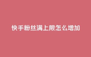 快手粉丝满5000上限怎么增加 - 如何提升快手粉丝数量超过5000?!