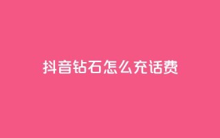 抖音钻石怎么充话费 - 如何在抖音充值话费:钻石怎么充值!
