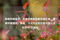 哔哩哔哩播放,哔哩哔哩播放量收益计算,哔哩哔哩播放,探索二次元文化的无限可能亿乐社区SUP货源站