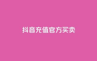 抖音充值官方买卖 - 抖音充值官方购买:快速充值安全可靠的选择~