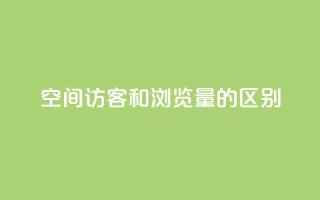 qq空间访客和浏览量的区别 - QQ空间访客与浏览量的真正不同解析!