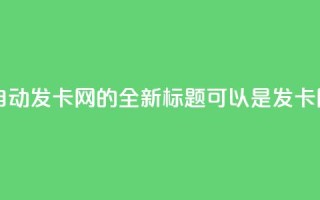 qq自动发卡网(qq自动发卡网的全新标题可以是“qq发卡网自动化服务”。)