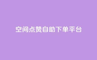 qq空间点赞自助下单平台 - qq空间点赞自助平台,快速下单服务~