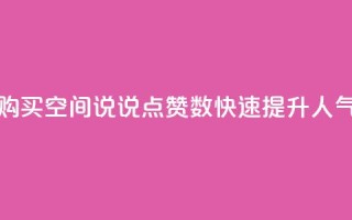 购买QQ空间说说点赞数,快速提升人气