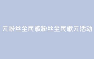 1元3000粉丝全民K歌(3000粉丝全民K歌 1元活动)