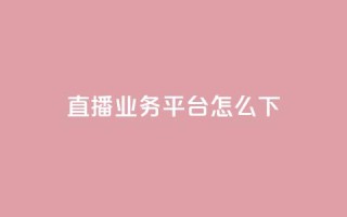 ks直播业务平台怎么下 - ks直播业务平台使用攻略!