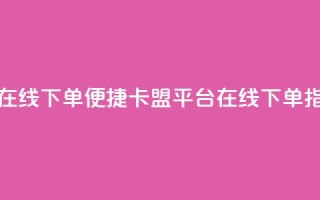 卡盟平台在线下单 - 便捷卡盟平台在线下单指南!