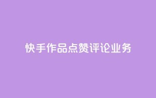 快手作品点赞评论业务 - 快手作品点赞与评论如何提升互动效果!