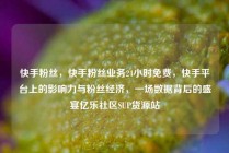 快手粉丝,快手粉丝业务24小时免费,快手平台上的影响力与粉丝经济,一场数据背后的盛宴亿乐社区SUP货源站
