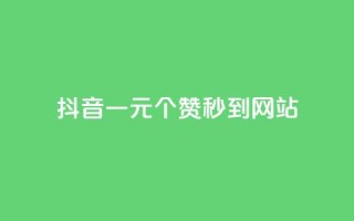 抖音一元100个赞秒到网站 - 抖音一元瞬速获取100个赞的秘籍!