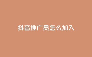抖音推广员怎么加入 - 加入抖音推广员的方法大揭秘!