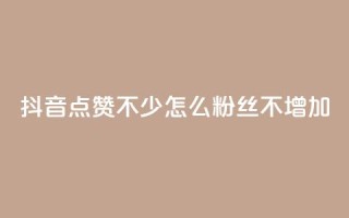 抖音点赞不少怎么粉丝不增加 - 抖音点赞多却粉丝不增的原因与解决方案!