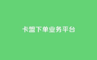 卡盟下单业务平台 - 卡盟下单平台推荐:最佳业务下单平台!
