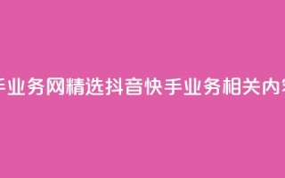抖音快手业务网 - 精选抖音快手业务相关内容!