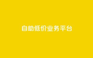自助低价业务平台 - 自助经济平台：获得实惠服务！！