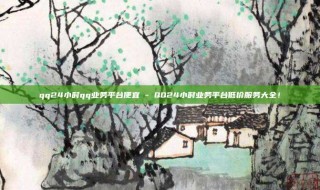 qq24小时qq业务平台便宜 - QQ24小时业务平台低价服务大全!