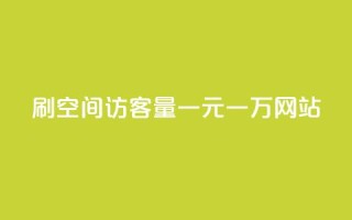 刷空间访客量一元一万网站 - 刷流量一元一万网站的办法!