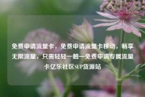 免费申请流量卡,免费申请流量卡移动,畅享无限流量,只需轻轻一触—免费申请专属流量卡亿乐社区SUP货源站