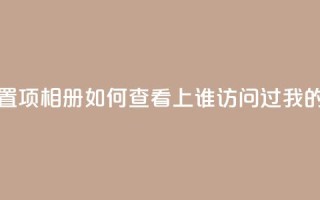 QQ访问我看过谁查看置项相册 - 如何查看QQ上谁访问过我的相册和足迹~
