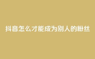 抖音怎么才能成为别人的粉丝,免费24小时在线下单平台 - 拼多多助力24小时网站 - 骗运费险多少金额属于违法