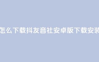抖友音社安卓版怎么下载 - 抖友音社安卓版下载安装方法详解!