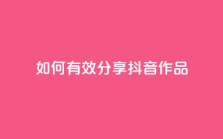 如何有效分享抖音作品