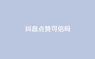 抖音点赞可信吗 - 抖音点赞真的有效吗?!