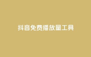 抖音免费播放量工具 - 抖音免费播放量工具使用技巧!