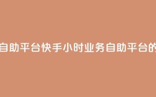 快手24小时业务自助平台 - 快手24小时业务自助平台的新概念！