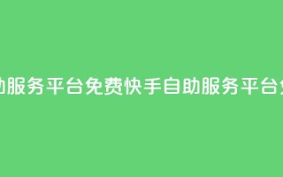 快手自助服务平台免费(快手自助服务平台免费助力)