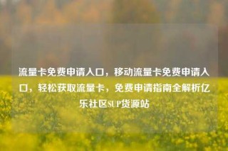 流量卡免费申请入口,移动流量卡免费申请入口,轻松获取流量卡,免费申请指南全解析亿乐社区SUP货源站