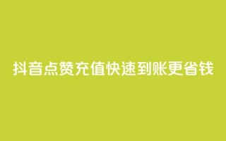抖音点赞充值快速到账更省钱