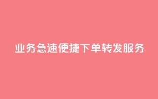 dy业务急速便捷下单转发服务-低价高效,一键操作