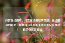 抖音在线播放,抖音在线播放网页版,在线播放的魅力,探索抖音平台的无限可能亿乐社区低价自营货源站