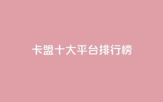 卡盟十大平台排行榜 - 热门卡盟平台排行榜前十名全解析!