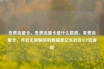 免费流量卡,免费流量卡是什么套路,免费流量卡,开启无限畅游的新篇章亿乐社区SUP货源站