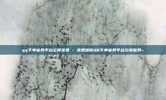 qq下单业务平台空间免费 - 免费提供QQ下单业务平台空间服务~  第1张